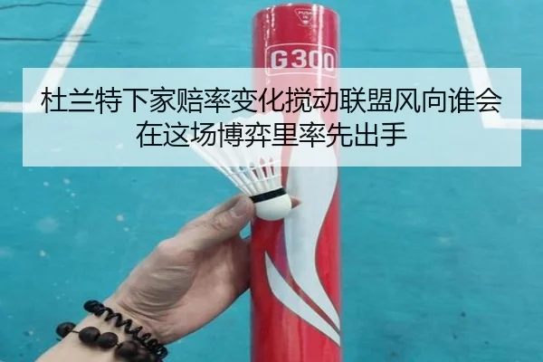 杜兰特下家赔率变化搅动联盟风向谁会在这场博弈里率先出手